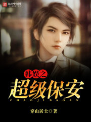 韩娱之超级保安笔趣阁