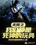 无限之我们都是死神的玩具笔趣阁
