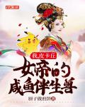 我，皮卡丘，女帝的咸鱼伴生兽笔趣阁