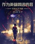 作为英雄复活的我竟成了偶像笔趣阁