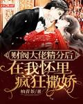 财阀大佬精分后在我怀里疯狂撒娇笔趣阁
