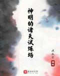 神明的诸天试炼场笔趣阁