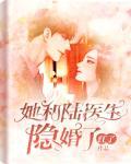她和陆医生隐婚了笔趣阁