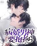 快穿之病娇男神要抱抱笔趣阁