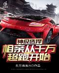 神级选择：相亲从千万超跑开始笔趣阁