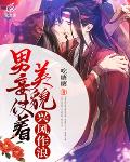 男妾仗着美貌兴风作浪笔趣阁