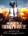 绝地求生之骚操作帝王笔趣阁