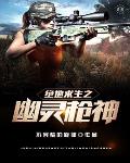 绝地求生之幽灵枪神笔趣阁