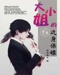 大小姐的近身保镖笔趣阁
