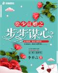 徐少逼婚之步步谋心笔趣阁