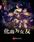 化敌为女友笔趣阁