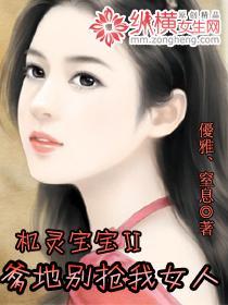 机灵宝宝Ⅱ爹地别抢我女人笔趣阁
