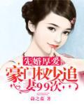 先婚厚爱：豪门权少追妻99次笔趣阁