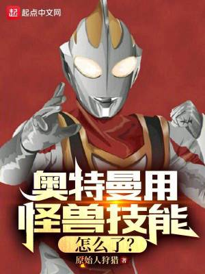 奥特曼用怪兽技能怎么了？笔趣阁