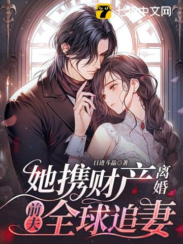 她携财产离婚，前夫全球追妻笔趣阁