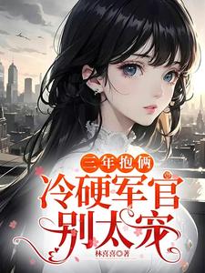 三年抱俩，冷硬军官别太宠笔趣阁