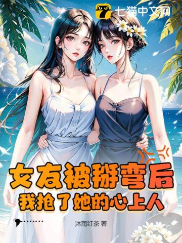 女友被掰弯后，我抢了她的心上人笔趣阁