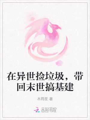 在异世捡垃圾，带回末世搞基建笔趣阁