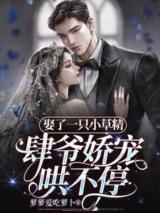 娶了一只小草精,肆爷娇宠哄不停笔趣阁
